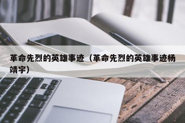 革命先烈的英雄事迹（革命先烈的英雄事迹杨靖宇）