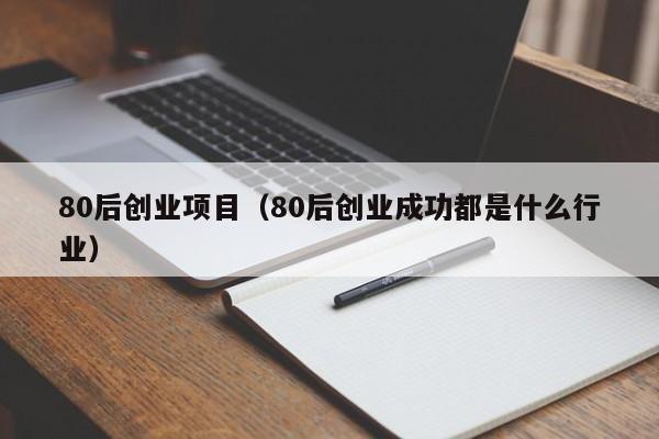 80后创业项目（80后创业成功都是什么行业）