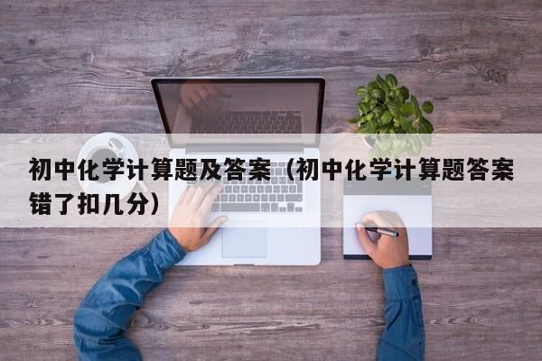 初中化学计算题及答案（初中化学计算题答案错了扣几分）