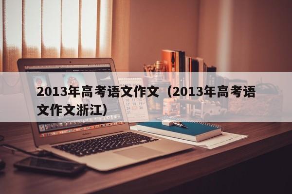 2013年高考语文作文(2013年高考语文作文浙江)