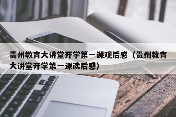 贵州教育大讲堂开学第一课观后感(贵州教育大讲堂开学第一课读后感)