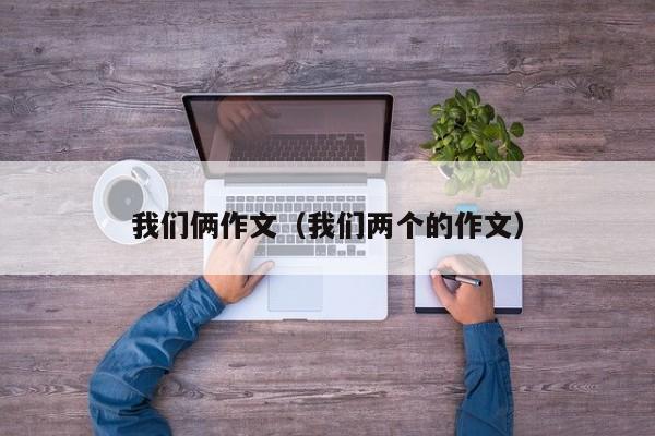 我们俩作文(我们两个的作文)