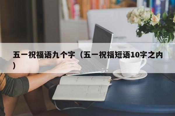 五一祝福语九个字(五一祝福短语10字之内)