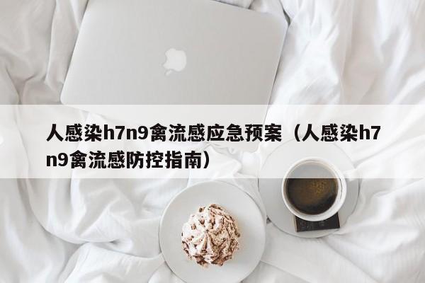 人感染h7n9禽流感应急预案(人感染h7n9禽流感防控指南)