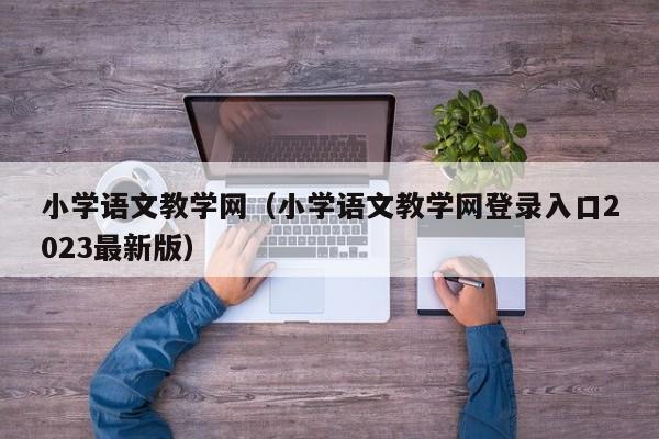 小学语文教学网(小学语文教学网登录入口2023最新版)