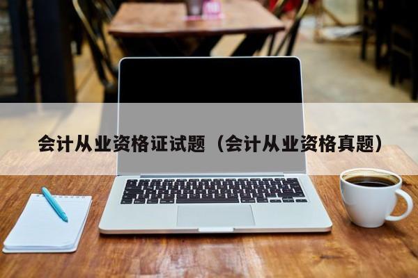 会计从业资格证试题（会计从业资格真题）
