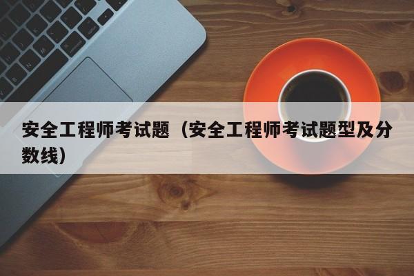 安全工程师考试题（安全工程师考试题型及分数线）