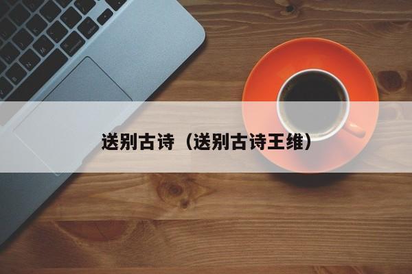 送别古诗(送别古诗王维)