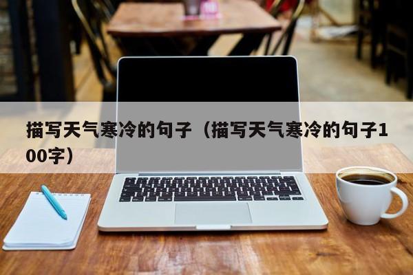 描写天气寒冷的句子(描写天气寒冷的句子100字)