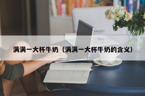 满满一大杯牛奶（满满一大杯牛奶的含义）