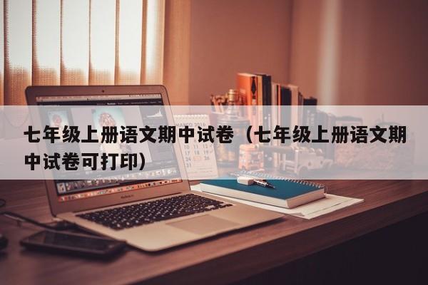 七年级上册语文期中试卷（七年级上册语文期中试卷可打印）