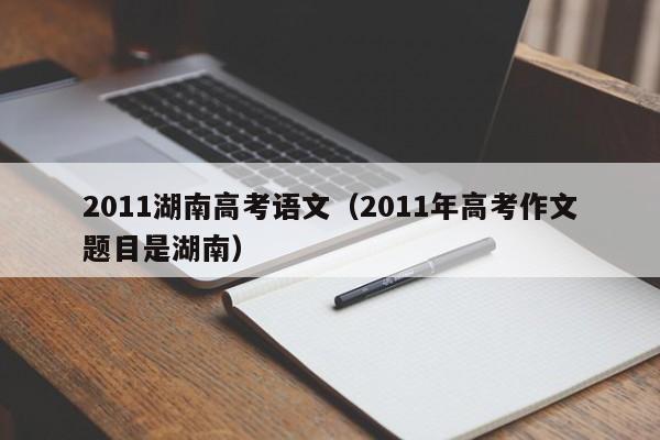 2011湖南高考语文(2011年高考作文题目是湖南)