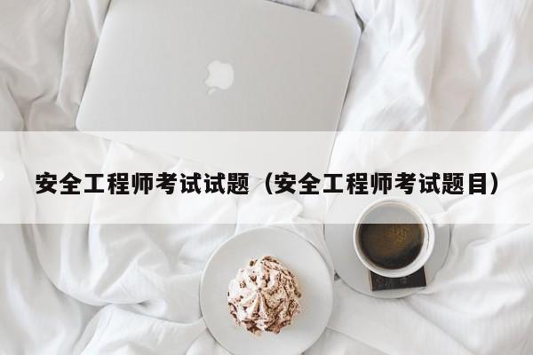 安全工程师考试试题(安全工程师考试题目)