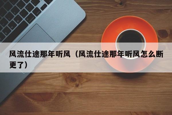 风流仕途那年听风（风流仕途那年听风怎么断更了）