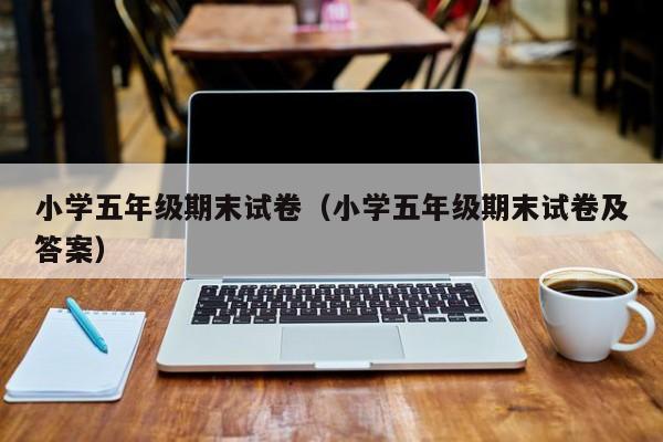 小学五年级期末试卷（小学五年级期末试卷及答案）