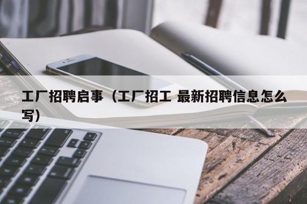 工厂招聘启事（工厂招工 最新招聘信息怎么写）
