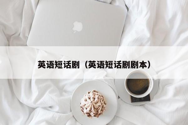 英语短话剧（英语短话剧剧本）