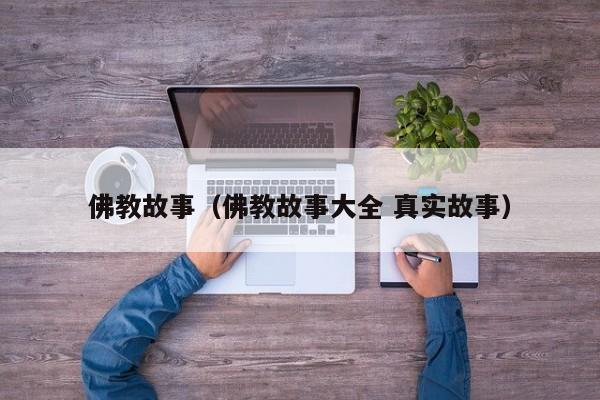 佛教故事（佛教故事大全 真实故事）