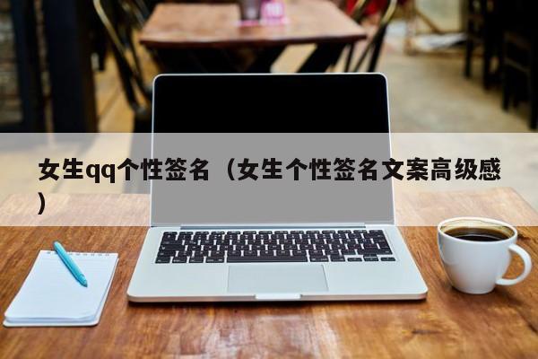 女生qq个性签名（女生个性签名文案高级感）