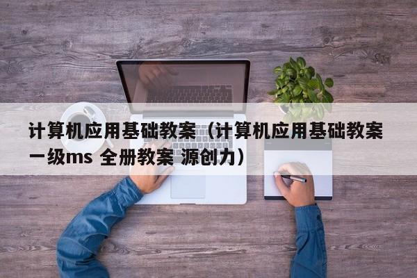 计算机应用基础教案（计算机应用基础教案 一级ms 全册教案 源创力）