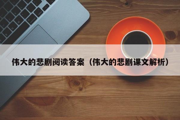 伟大的悲剧阅读答案(伟大的悲剧课文解析)