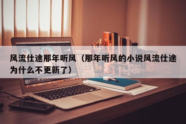 风流仕途那年听风(那年听风的小说风流仕途为什么不更新了)