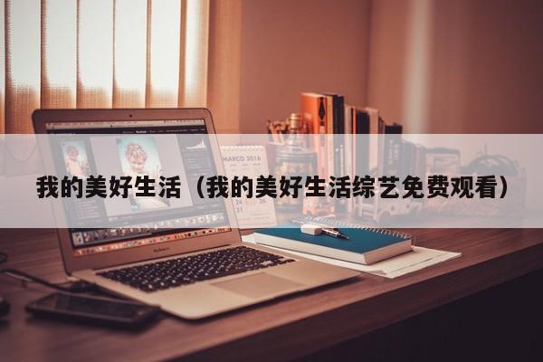 我的美好生活(我的美好生活综艺免费观看)