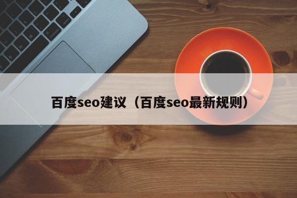 百度seo建议(百度seo最新规则)